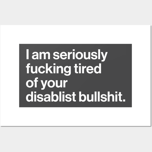 Seriously Effing Tired of Your Disablist BS Wall Art by PhineasFrogg